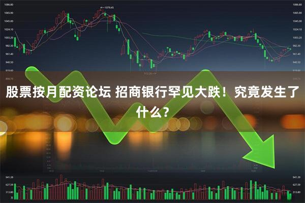 股票按月配资论坛 招商银行罕见大跌！究竟发生了什么？