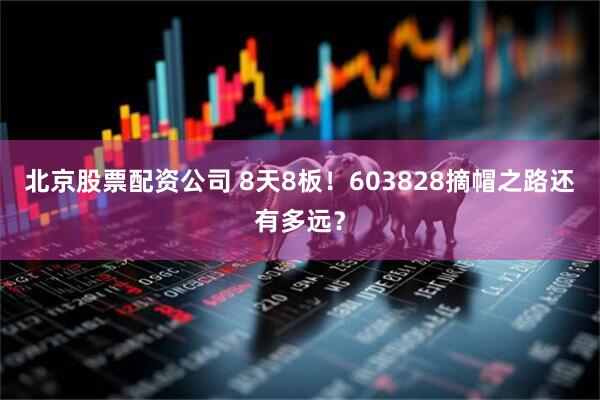 北京股票配资公司 8天8板！603828摘帽之路还有多远？