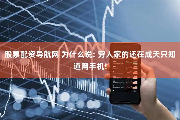 股票配资导航网 为什么说: 穷人家的还在成天只知道网手机!