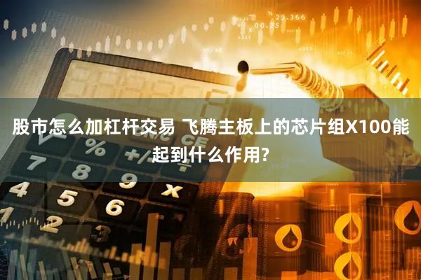 股市怎么加杠杆交易 飞腾主板上的芯片组X100能起到什么作用?