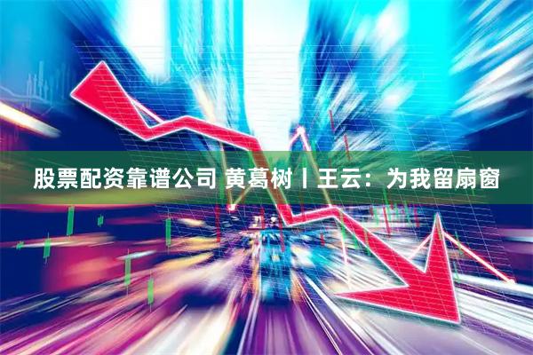 股票配资靠谱公司 黄葛树丨王云：为我留扇窗
