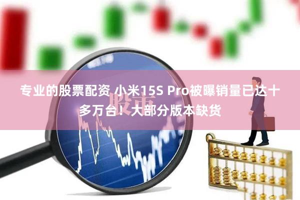 专业的股票配资 小米15S Pro被曝销量已达十多万台！大部分版本缺货