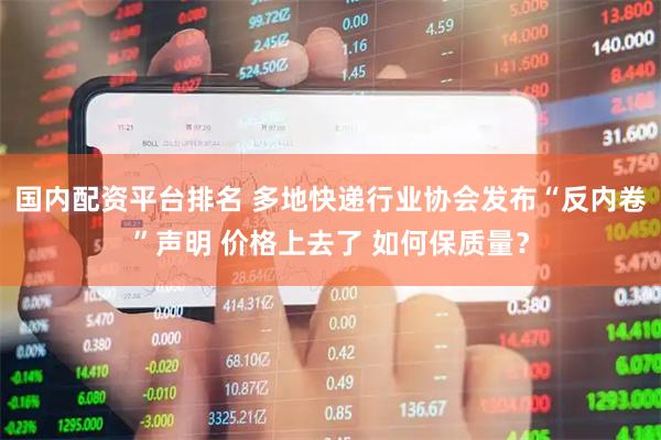 国内配资平台排名 多地快递行业协会发布“反内卷”声明 价格上去了 如何保质量？