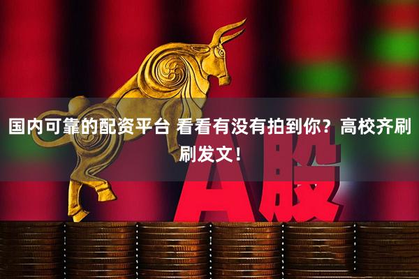 国内可靠的配资平台 看看有没有拍到你？高校齐刷刷发文！