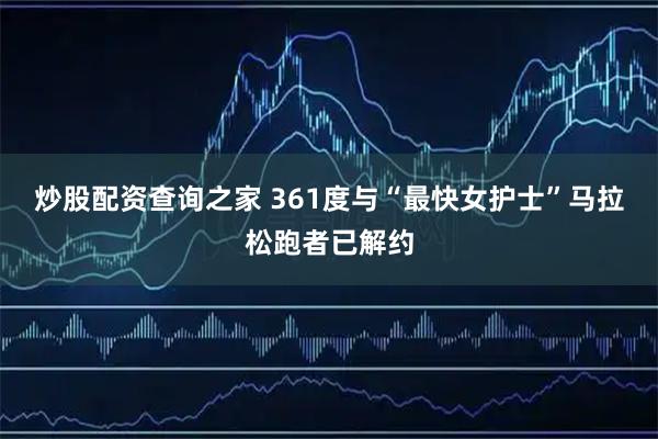炒股配资查询之家 361度与“最快女护士”马拉松跑者已解约