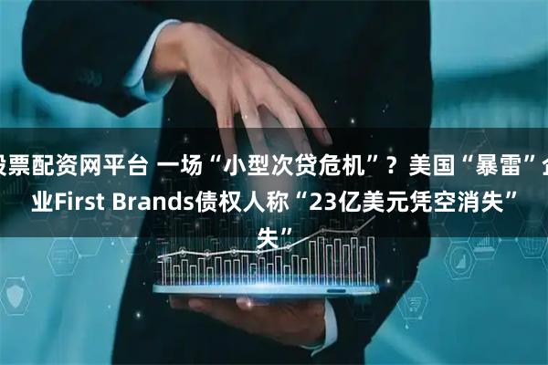 股票配资网平台 一场“小型次贷危机”？美国“暴雷”企业First Brands债权人称“23亿美元凭空消失”