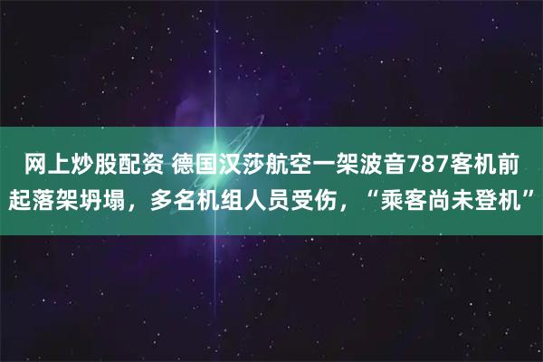 网上炒股配资 德国汉莎航空一架波音787客机前起落架坍塌，多名机组人员受伤，“乘客尚未登机”