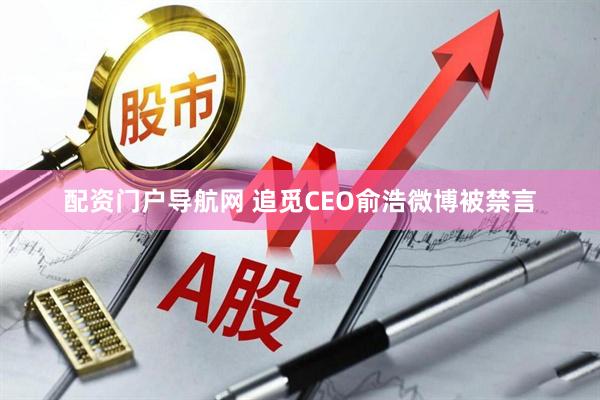 配资门户导航网 追觅CEO俞浩微博被禁言