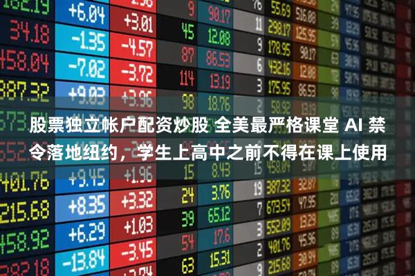 股票独立帐户配资炒股 全美最严格课堂 AI 禁令落地纽约，学生上高中之前不得在课上使用