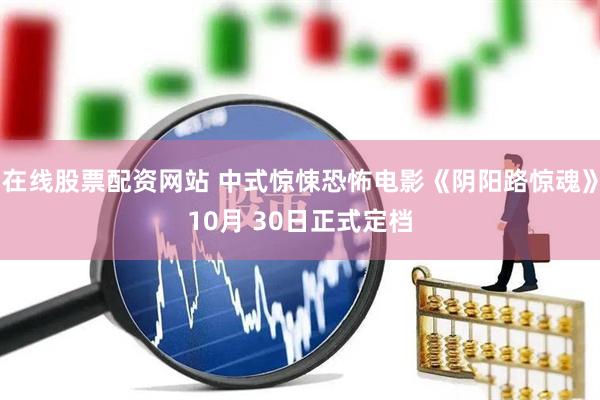 在线股票配资网站 中式惊悚恐怖电影《阴阳路惊魂》10月 30日正式定档